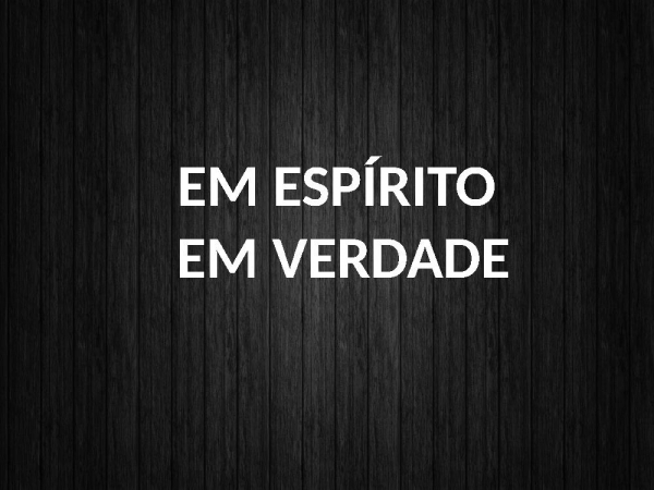 EM ESPIRITO EM VERDADE
