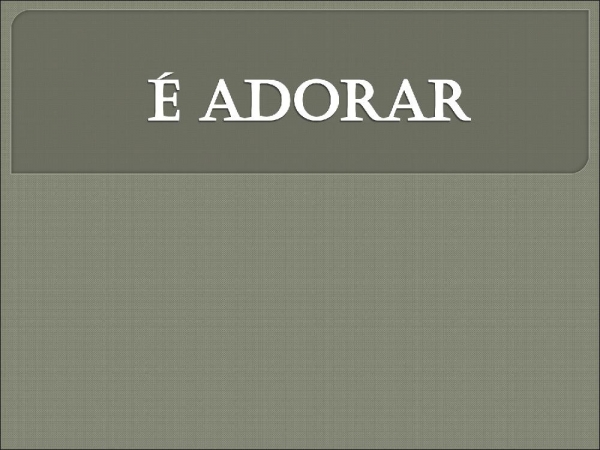 É adorar