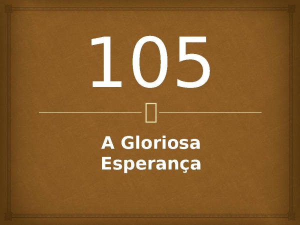 105 - A Gloriosa Esperança.pptx - página 1