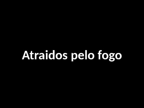 Atraidos pelo fogo