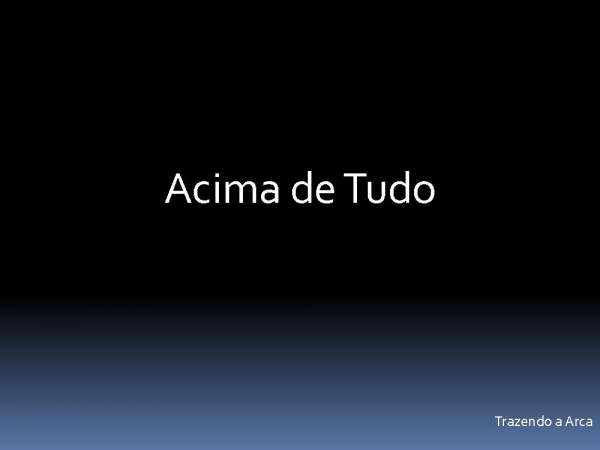 acima de tudo - trazendo a arca.pptx - página 1