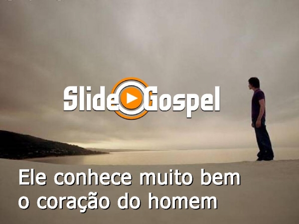 Ele conhece muito bem, o coração do homem