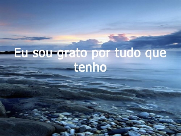 Eu sou grato, por tudo que tenho
