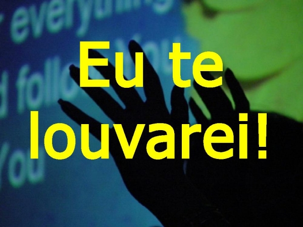 Eu Te louvarei, Te glorificarei
