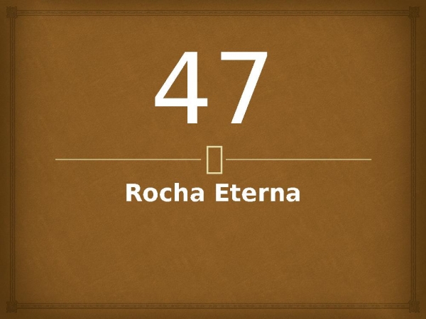 47 - Rocha Eterna.pptx - página 1