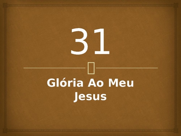 31 - Glória Ao Meu Jesus.pptx - página 1