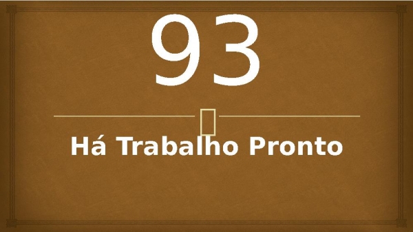 93 - Há Trabalho Pronto.pptx - página 1