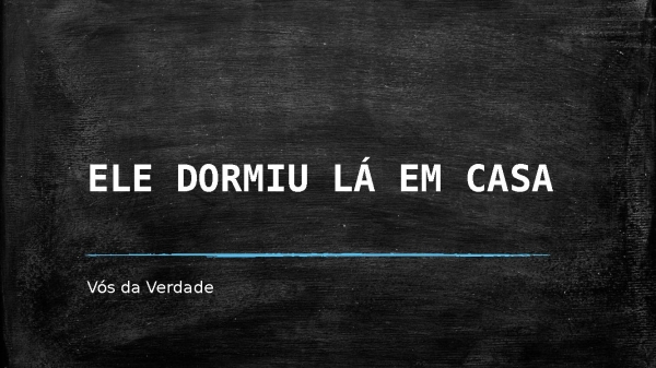 ELE DORMIU LÁ EM CASA