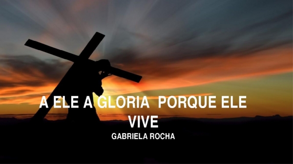 A Ele a Glória -  Porque Ele Vive - Gabriela Rocha - página 1