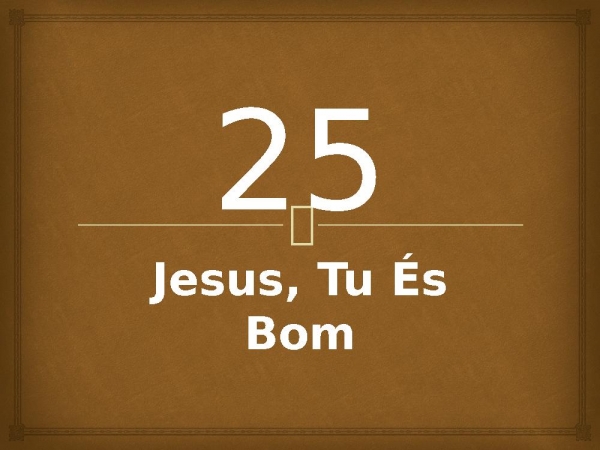 25 - Jesus, Tu És Bom.pptx - página 1