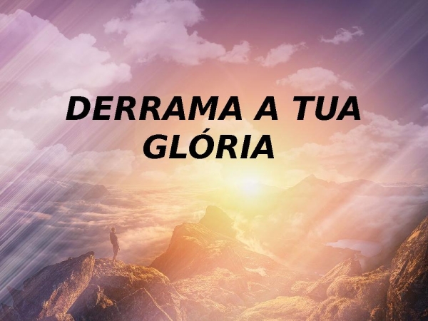 DERRAMA TUA GLORIA-VITORIOSO  ÉS- ATOS 2