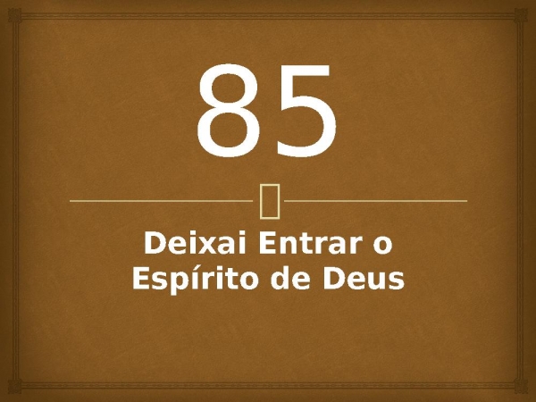 85 - Deixai Entrar o Espírito de Deus.pptx