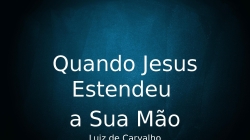 Quando Jesus Estendeu a Sua Mão