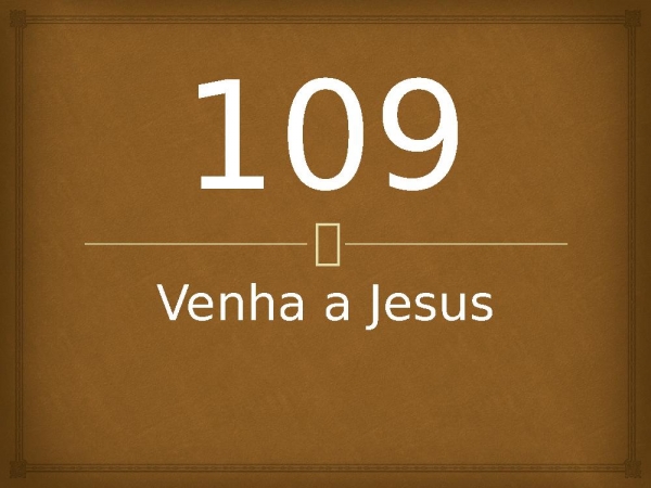 109 - Venha a Jesus.pptx - página 1