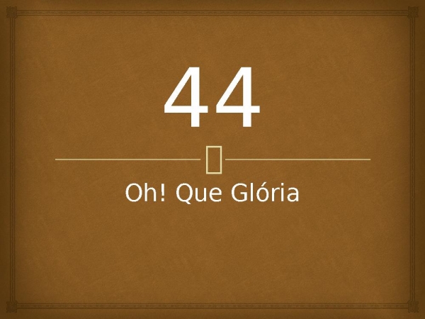 44 - Oh! Que Glória.pptx - página 1
