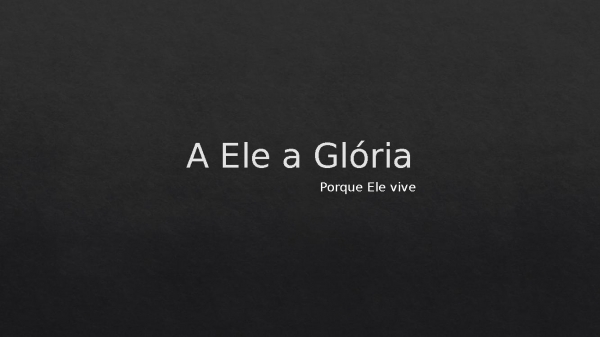 A Ele a Glória Porque Ele vive.pptx