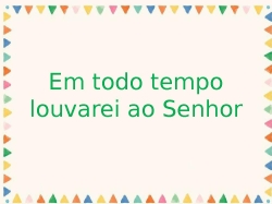 Em todo tempo louvarei ao senhor