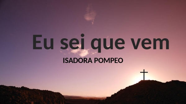 eu sei que vem