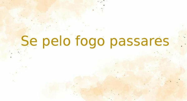 se pelo fogo passares - página 1