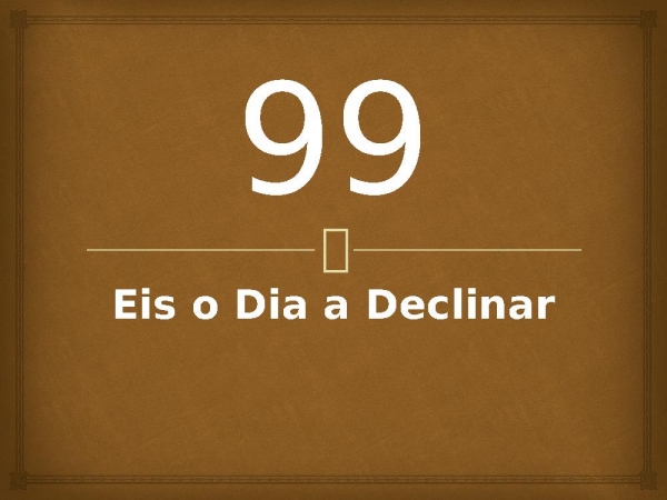 99 - Eis o Dia a Declinar.pptx - página 1