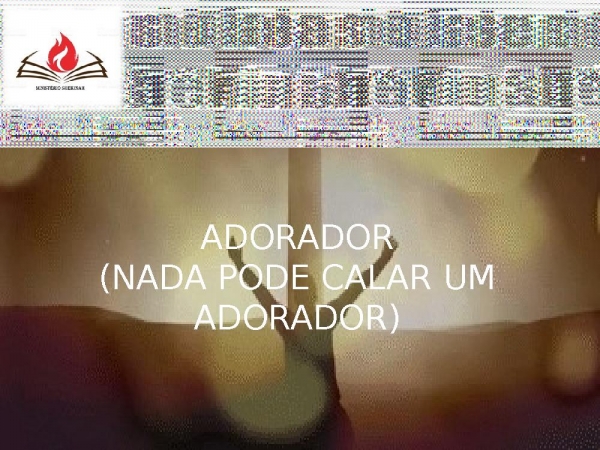 ADORADOR ( NADA PODE CALAR UM ADORADOR).pptx - página 1