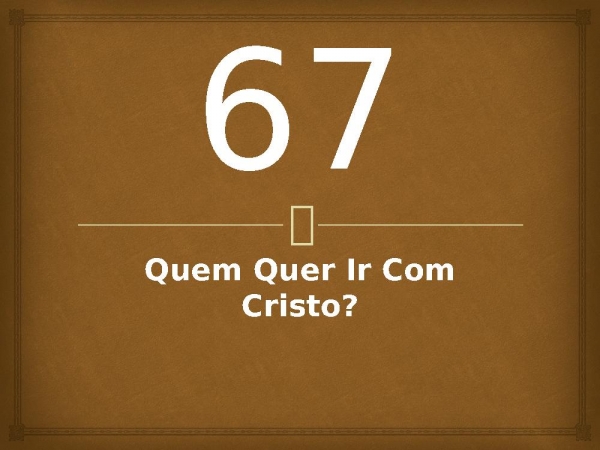 67 - Quem Quer Ir Com Cristo.pptx - página 1