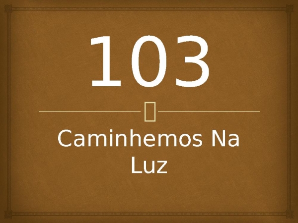 103 - Caminhemos Na Luz.pptx