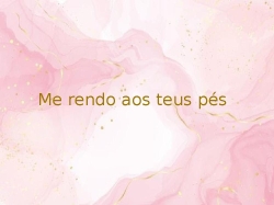 Me rendo aos teus pés