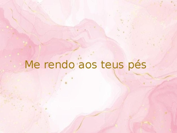 Me rendo aos teus pés