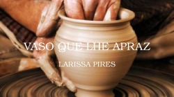 Larissa Pires - Vaso que Lhe apraz