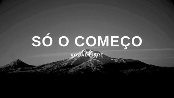 SÓ O COMEÇO - Vocais Livres