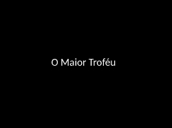 O Maior Troféur Troféu.pptx