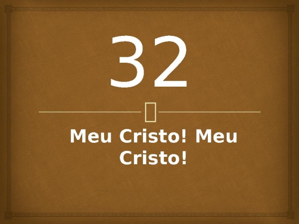 32 - Meu Cristo! Meu Cristo!.pptx - página 1